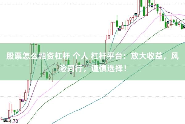 股票怎么融资杠杆 个人 杠杆平台：放大收益，风险同行，谨慎选择！