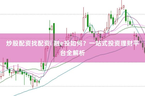 炒股配资找配资i 融e投如何？一站式投资理财平台全解析