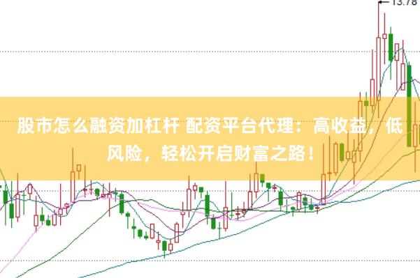 股市怎么融资加杠杆 配资平台代理：高收益，低风险，轻松开启财富之路！