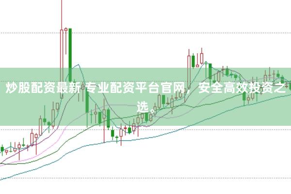 炒股配资最新 专业配资平台官网，安全高效投资之选。