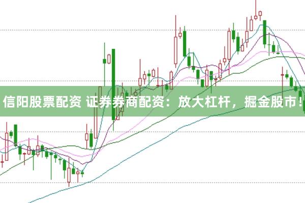 信阳股票配资 证券券商配资：放大杠杆，掘金股市！
