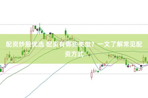 配资炒股优选 配资有哪些类型？一文了解常见配资方式