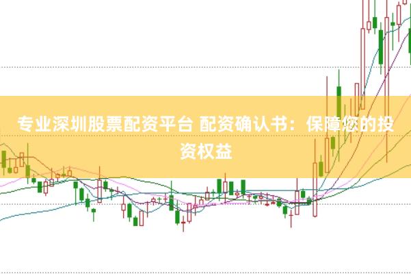专业深圳股票配资平台 配资确认书：保障您的投资权益