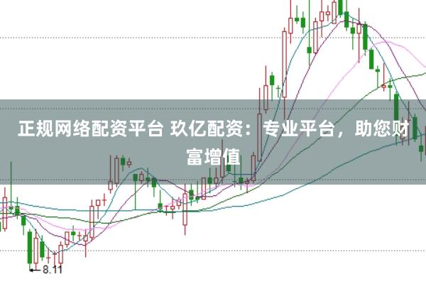 正规网络配资平台 玖亿配资：专业平台，助您财富增值