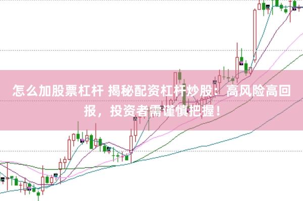 怎么加股票杠杆 揭秘配资杠杆炒股：高风险高回报，投资者需谨慎把握！