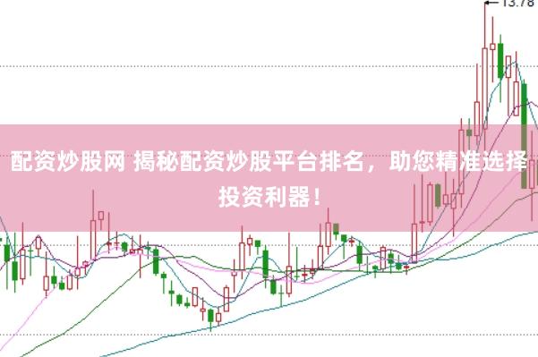 配资炒股网 揭秘配资炒股平台排名，助您精准选择投资利器！