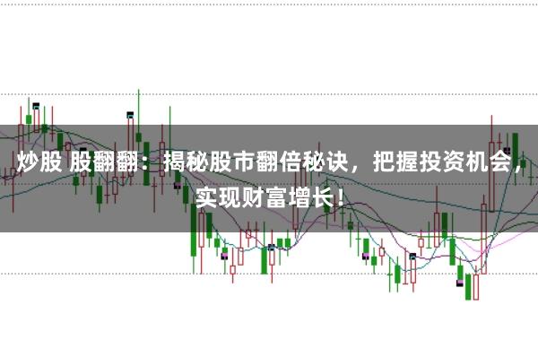 炒股 股翻翻：揭秘股市翻倍秘诀，把握投资机会，实现财富增长！