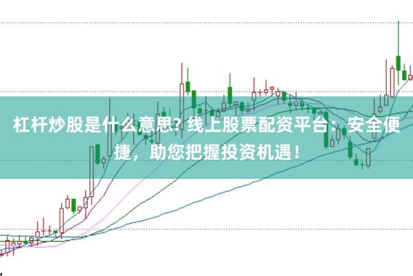 杠杆炒股是什么意思? 线上股票配资平台：安全便捷，助您把握投资机遇！