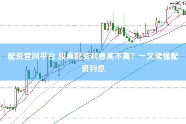 配资官网平台 股票配资利息高不高？一文读懂配资利息