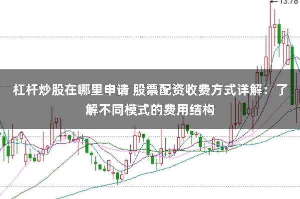 杠杆炒股在哪里申请 股票配资收费方式详解：了解不同模式的费用结构