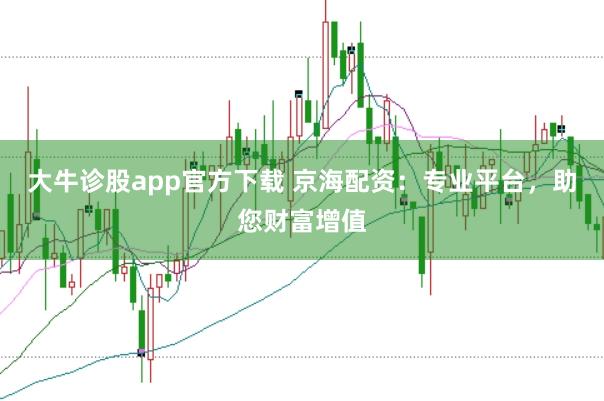 大牛诊股app官方下载 京海配资：专业平台，助您财富增值