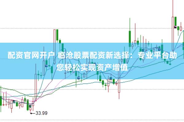 配资官网开户 临沧股票配资新选择：专业平台助您轻松实现资产增值