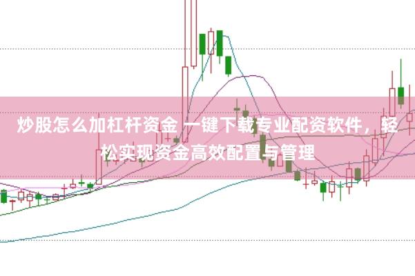 炒股怎么加杠杆资金 一键下载专业配资软件，轻松实现资金高效配置与管理