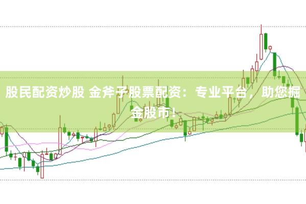 股民配资炒股 金斧子股票配资：专业平台，助您掘金股市！