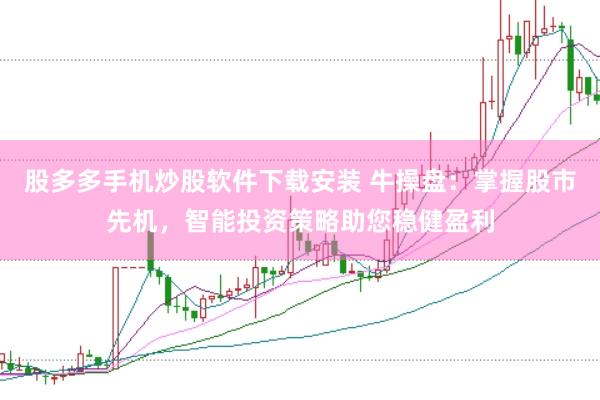 股多多手机炒股软件下载安装 牛操盘：掌握股市先机，智能投资策略助您稳健盈利