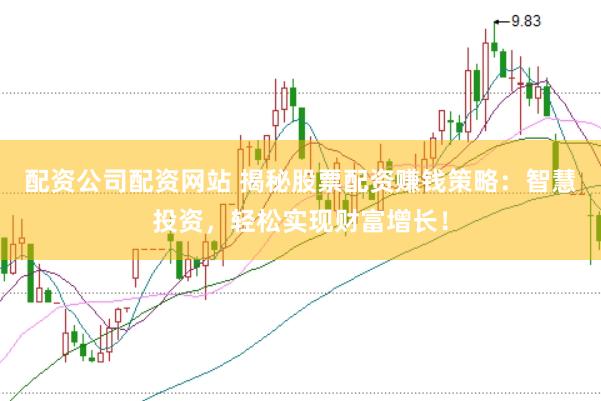 配资公司配资网站 揭秘股票配资赚钱策略：智慧投资，轻松实现财富增长！