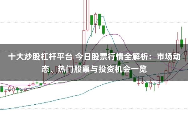 十大炒股杠杆平台 今日股票行情全解析：市场动态、热门股票与投资机会一览