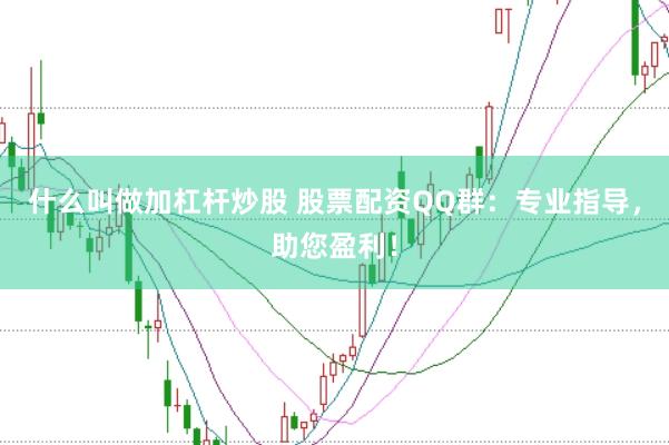 什么叫做加杠杆炒股 股票配资QQ群：专业指导，助您盈利！