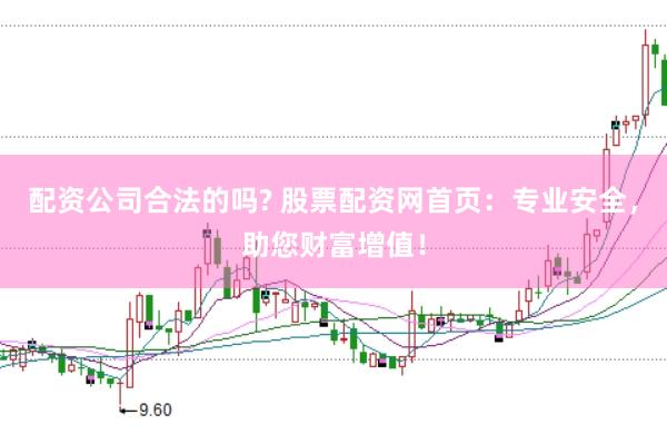 配资公司合法的吗? 股票配资网首页：专业安全，助您财富增值！