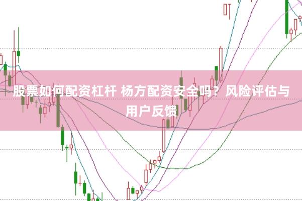 股票如何配资杠杆 杨方配资安全吗？风险评估与用户反馈