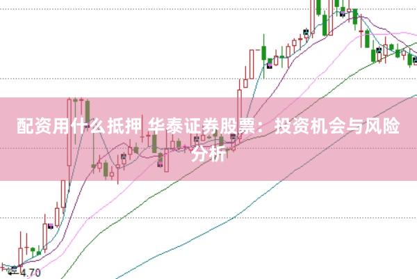 配资用什么抵押 华泰证券股票：投资机会与风险分析