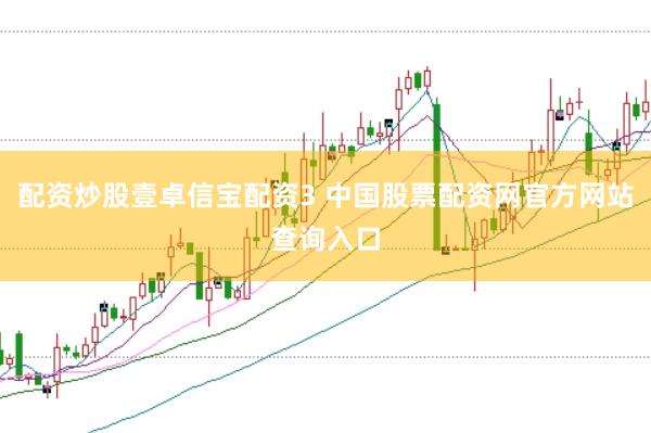 配资炒股壹卓信宝配资3 中国股票配资网官方网站查询入口