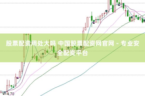 股票配资用处大吗 中国股票配资网官网 - 专业安全配资平台