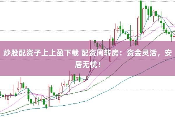 炒股配资子上上盈下载 配资周转房：资金灵活，安居无忧！
