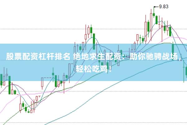 股票配资杠杆排名 绝地求生配资：助你驰骋战场，轻松吃鸡！