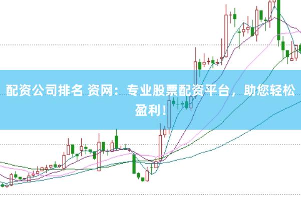 配资公司排名 资网：专业股票配资平台，助您轻松盈利！