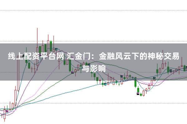 线上配资平台网 汇金门：金融风云下的神秘交易与影响