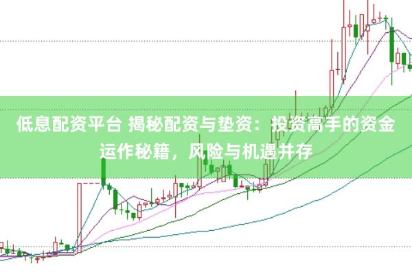 低息配资平台 揭秘配资与垫资：投资高手的资金运作秘籍，风险与机遇并存