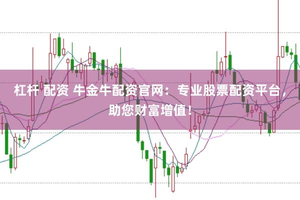 杠杆 配资 牛金牛配资官网：专业股票配资平台，助您财富增值！