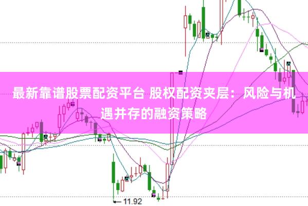 最新靠谱股票配资平台 股权配资夹层：风险与机遇并存的融资策略