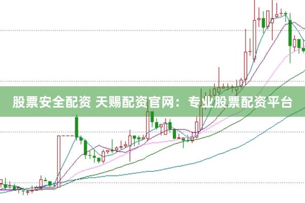 股票安全配资 天赐配资官网：专业股票配资平台