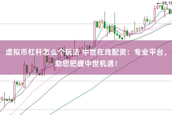 虚拟币杠杆怎么个玩法 中世在线配资：专业平台，助您把握中世机遇！