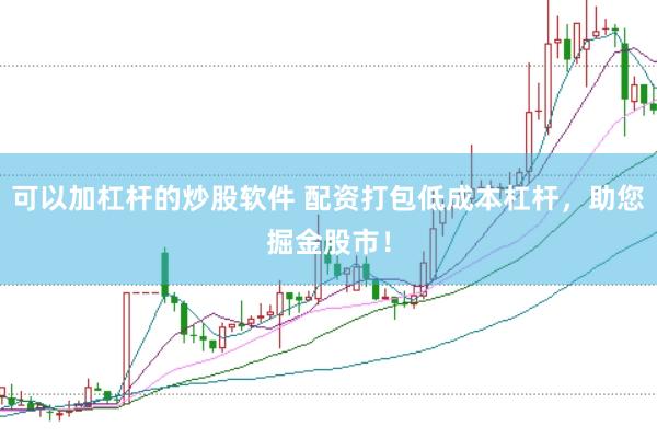 可以加杠杆的炒股软件 配资打包低成本杠杆，助您掘金股市！