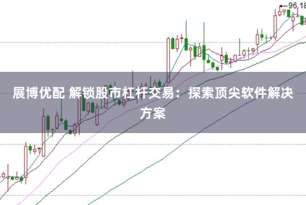 展博优配 解锁股市杠杆交易：探索顶尖软件解决方案