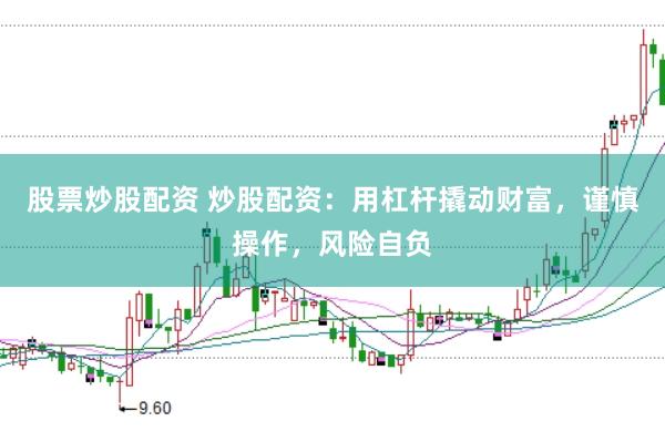 股票炒股配资 炒股配资：用杠杆撬动财富，谨慎操作，风险自负