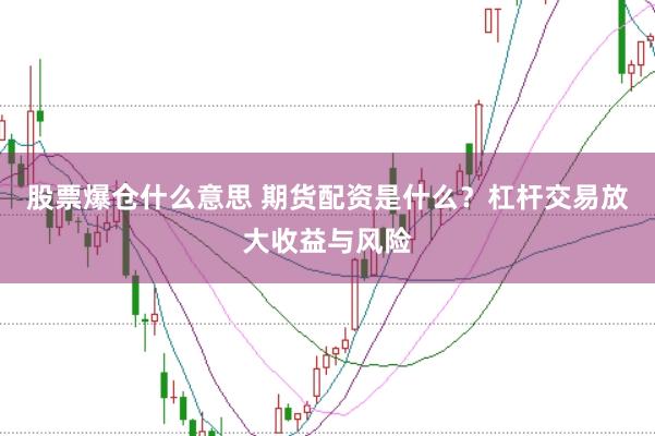 股票爆仓什么意思 期货配资是什么？杠杆交易放大收益与风险