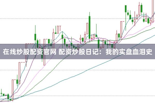 在线炒股配资官网 配资炒股日记：我的实盘血泪史