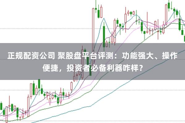 正规配资公司 聚股盘平台评测：功能强大、操作便捷，投资者必备利器咋样？