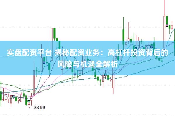 实盘配资平台 揭秘配资业务：高杠杆投资背后的风险与机遇全解析