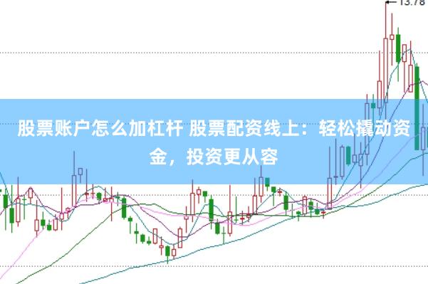 股票账户怎么加杠杆 股票配资线上：轻松撬动资金，投资更从容