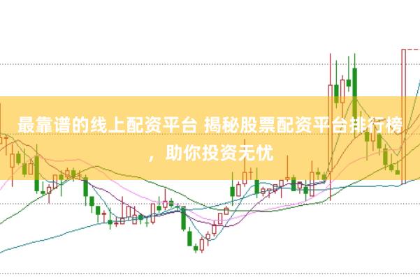 最靠谱的线上配资平台 揭秘股票配资平台排行榜，助你投资无忧