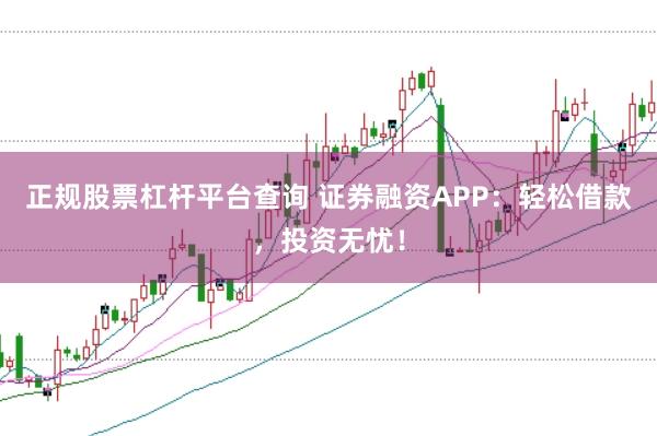 正规股票杠杆平台查询 证券融资APP：轻松借款，投资无忧！