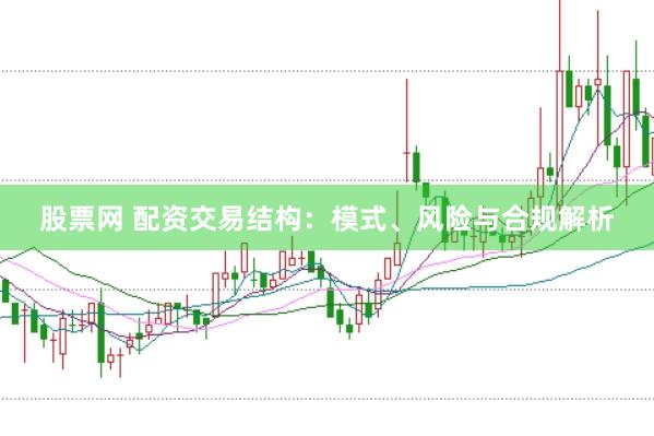 股票网 配资交易结构：模式、风险与合规解析