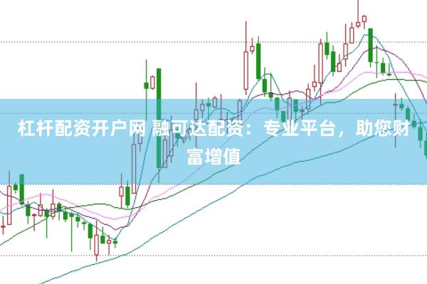 杠杆配资开户网 融可达配资：专业平台，助您财富增值