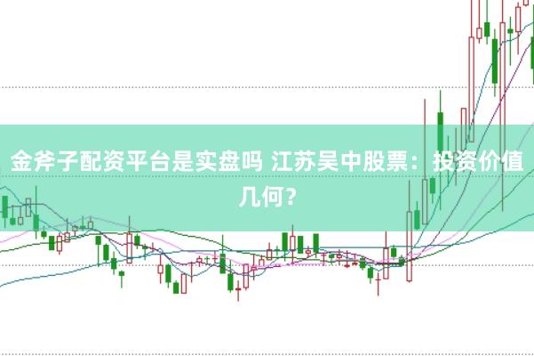 金斧子配资平台是实盘吗 江苏吴中股票：投资价值几何？