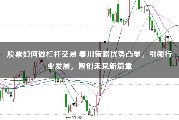 股票如何做杠杆交易 秦川策略优势凸显，引领行业发展，智创未来新篇章